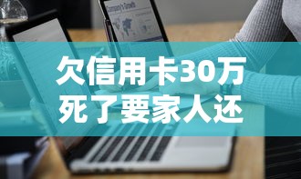 欠信用卡30萬死了要家人還嗎，盤點五個2025最新網貸大平臺