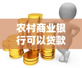 農(nóng)村商業(yè)銀行可以貸款嗎：農(nóng)商行能否辦理貸款業(yè)務(wù)