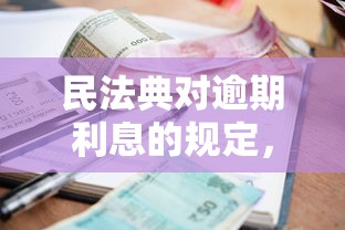 民法典對逾期利息的規定，同城五個2025最新借錢大平臺