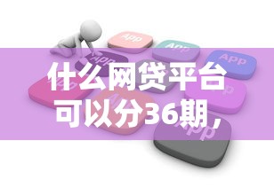 什么網貸平臺可以分36期，省內五個2025最新借款平臺借錢不看征信