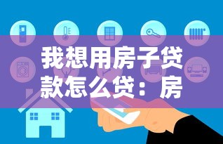 我想用房子貸款怎么貸：房產(chǎn)抵押貸款申請流程指南