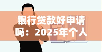 銀行貸款好申請嗎：2025年個人貸款審批容易通過嗎