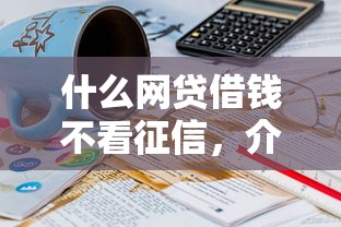什么網貸借錢不看征信，介紹五個2025最新16歲能貸款的平臺