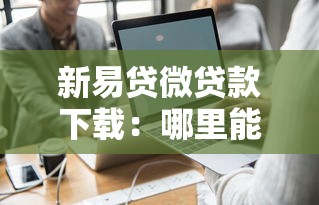 新易貸微貸款下載：哪里能獲取新易貸微貸款APP