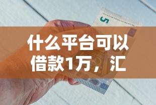什么平臺可以借款1萬，匯總五個2025最新黑戶口子找不到下載