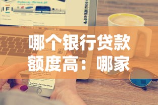 哪個銀行貸款額度高：哪家銀行提供的貸款額度更高