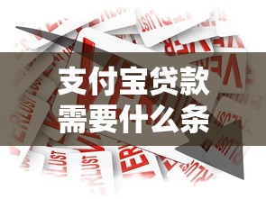 支付寶貸款需要什么條件：申請(qǐng)支付寶借款需滿足哪些基本要求