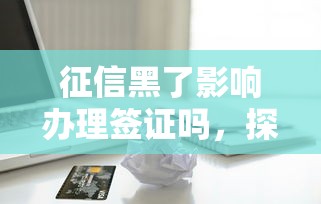 征信黑了影響辦理簽證嗎，探討五款2025最新貸款平臺容易借又安全利息低