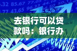 去銀行可以貸款嗎：銀行辦理貸款需要什么條件