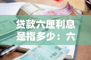 貸款六厘利息是指多少：六厘利息相當于貸款利率多少
