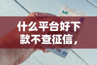 什么平臺好下款不查征信，分析五個2025最新平臺借錢比較靠譜