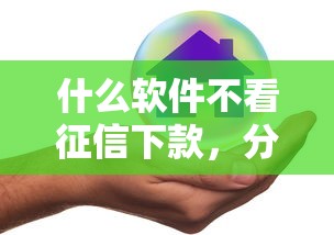 什么軟件不看征信下款，分析五個2025最新正規好下款的網貸平臺