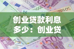 創(chuàng)業(yè)貸款利息多少：創(chuàng)業(yè)貸款年利率一般是多少