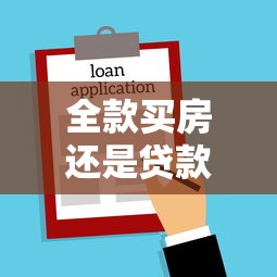 全款買房還是貸款買房好：全款貸款買房怎么選更明智