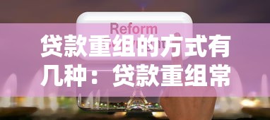 貸款重組的方式有幾種：貸款重組常見形式有哪些