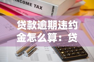 貸款逾期違約金怎么算：貸款逾期違約金計算方法