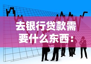 去銀行貸款需要什么東西：申請銀行貸款需準備哪些材料