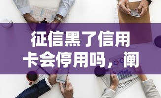 征信黑了信用卡會停用嗎，闡述5家2025最新逾期了在平臺可以借到錢