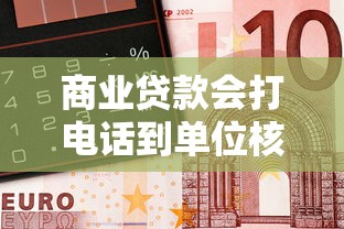 商業(yè)貸款會打電話到單位核實嗎，梳理5個2025最新借錢最好的平臺