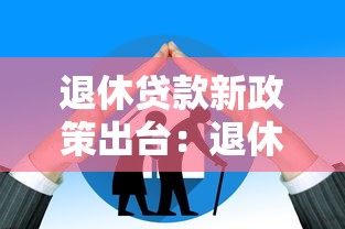 退休貸款新政策出臺：退休貸款年齡限制放寬了嗎