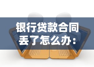 銀行貸款合同丟了怎么辦：銀行貸款合同遺失后如何應對
