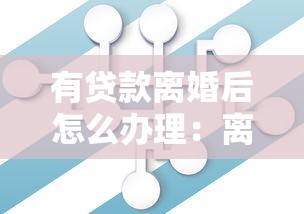 有貸款離婚后怎么辦理：離婚后貸款債務如何分割處理
