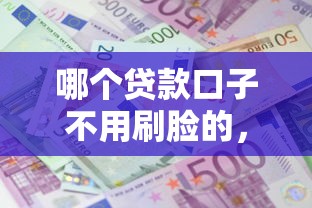 哪個(gè)貸款口子不用刷臉的，五大2025最新平臺(tái)征信不好能真真正正借到錢(qián)