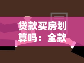 貸款買房劃算嗎：全款和貸款購房哪種更省錢