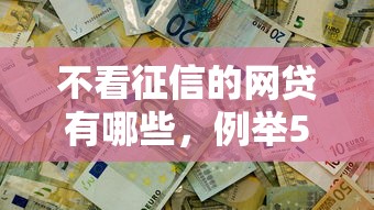 不看征信的網貸有哪些，例舉5個2025最新十八歲借款平臺秒過的軟件