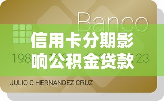信用卡分期影響公積金貸款嗎：信用卡分期還款影響公積金申請嗎