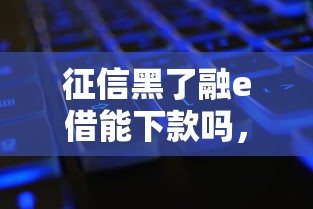 征信黑了融e借能下款嗎，匯總五個(gè)2025最新征信黑有當(dāng)前逾期還能下款的平臺(tái)