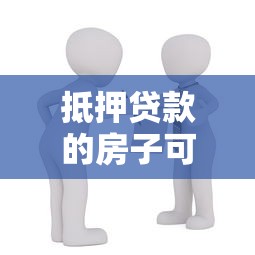 抵押貸款的房子可以過戶嗎：抵押房產可否轉讓所有權