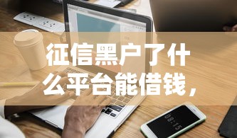 征信黑戶了什么平臺能借錢，五大2025最新黑戶,信用分低平臺可以借錢