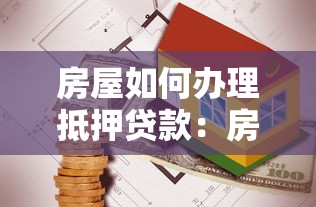 房屋如何辦理抵押貸款：房產抵押貸款流程有哪些