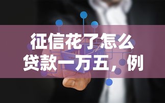 征信花了怎么貸款一萬五，例舉5個2025最新不上征信的貸款平臺