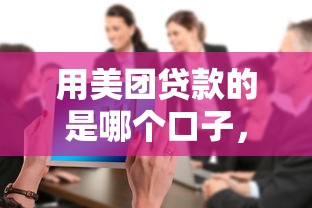 用美團(tuán)貸款的是哪個(gè)口子，整合5個(gè)2025最新額度大容易通過的平臺(tái)借款