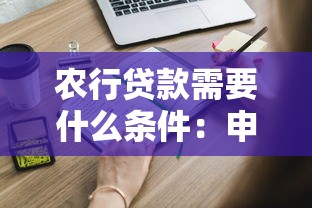 農行貸款需要什么條件：申請農行貸款需滿足哪些資質