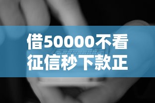 借50000不看征信秒下款正常嗎，國內(nèi)五大2025最新有沒有什么軟件征信黑了可以貸款