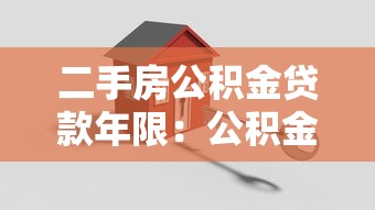 二手房公積金貸款年限：公積金貸款買二手房能貸多少年