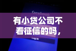 有小貸公司不看征信的嗎，解答五家2025最新最好借錢的平臺(tái)