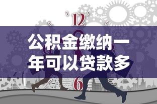 公積金繳納一年可以貸款多少：公積金繳滿一年能申請多少貸款