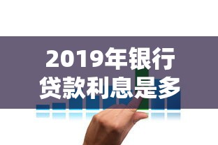 2019年銀行貸款利息是多少：2019年貸款利率調整詳情如何