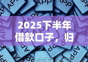 2025下半年借款口子，歸納5個2025最新平臺好借錢