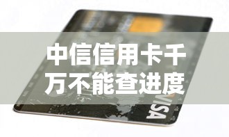 中信信用卡千萬(wàn)不能查進(jìn)度怎么辦，分享五個(gè)2025最新銀行貸款咨詢平臺(tái)