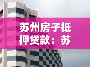 蘇州房子抵押貸款：蘇州房產如何辦理抵押借款
