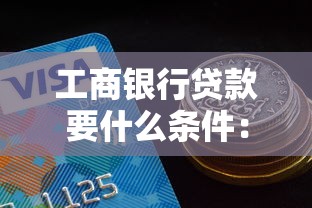 工商銀行貸款要什么條件：工行貸款申請需滿足哪些要求