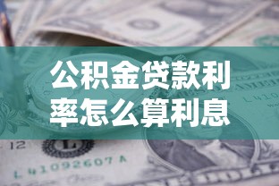 公積金貸款利率怎么算利息：公積金貸款利息計(jì)算方法是什么