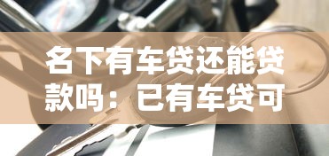 名下有車貸還能貸款嗎：已有車貸可否再申請貸款