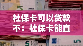 社保卡可以貸款不：社保卡能直接申請信用貸款嗎