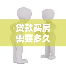 貸款買房需要多久：房貸審批流程一般耗時多久
